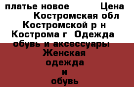 платье новое 46-48 › Цена ­ 500 - Костромская обл., Костромской р-н, Кострома г. Одежда, обувь и аксессуары » Женская одежда и обувь   . Костромская обл.